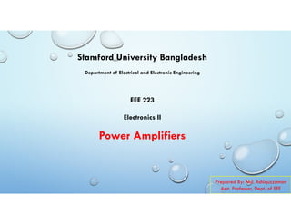 Prepared By: Md. Ashiquzzaman
Asst. Professor, Dept. of EEE
Stamford University Bangladesh
Department of Electrical and Electronic Engineering
EEE 223
Electronics II
Power Amplifiers
 