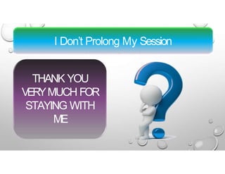 I Don’t Prolong My Session
THANK YOU
VERYMUCH FOR
STAYING WITH
ME
 