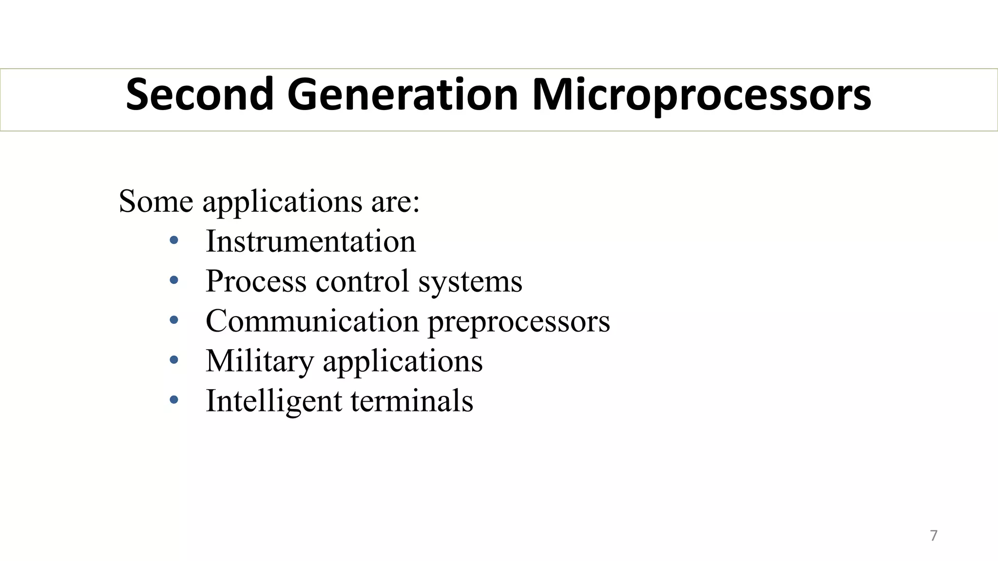 Some applications are:
• Instrumentation
• Process control systems
• Communication preprocessors
• Military applications
• Intelligent terminals
Second Generation Microprocessors
7
 