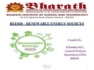 BEE048 – RENEWABLE ENERGY SOURCES
Compiled by,
R.Rathika.M.E.,
Assistant Professor
Department of EEE
BIHER .
BEE048 - RES
Dept of EE
1
 