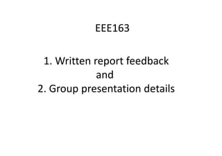 EEE163
1. Written report feedback
and
2. Group presentation details
 