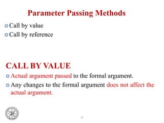 28
Parameter Passing Methods
 Call by value
 Call by reference
CALL BY VALUE
 Actual argument passed to the formal argument.
 Any changes to the formal argument does not affect the
actual argument.
 