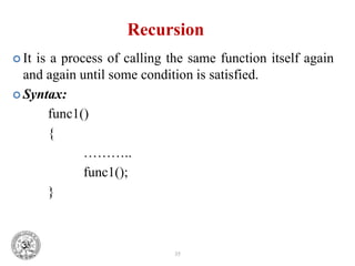 35
Recursion
 It is a process of calling the same function itself again
and again until some condition is satisfied.
 Syntax:
func1()
{
………..
func1();
}
 