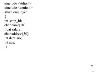 •59
59
#include <stdio.h>
#include <conio.h>
struct employee
{
int emp_id;
char name[20];
float salary;
char address[50];
int dept_no;
int age;
};
 