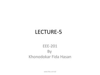 LECTURE-5

      EEE-201
        By
Khonodokar Fida Hasan


       www.fida.com.bd
 
