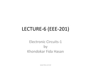 LECTURE-6 (EEE-201)

   Electronic Circuits-1
            by
  Khondokar Fida Hasan


         www.fida.com.bd
 