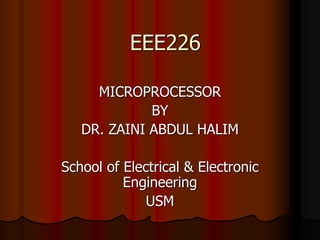 EEE226
MICROPROCESSOR
BY
DR. ZAINI ABDUL HALIM
School of Electrical & Electronic
Engineering
USM
 