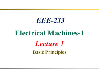 1
EEE-233
Electrical Machines-1
Lecture 1
Basic Principles
 