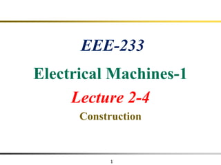 1
EEE-233
Electrical Machines-1
Lecture 2-4
Construction
 