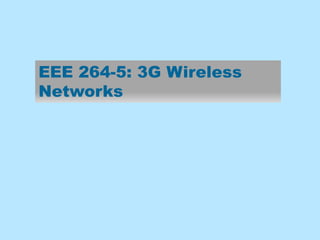 EEE 264-5: 3G Wireless
Networks
 
