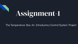 Assignment-1
The Temperature Box: An Introductory Control System Project
 