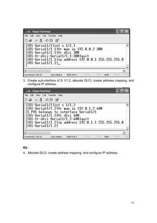 39
3. Create sub-interface of S 1/1.2, allocate DLCI, create address mapping, and
configure IP address.
R2:
4. Allocate DLCI, create address mapping, and configure IP address.
 