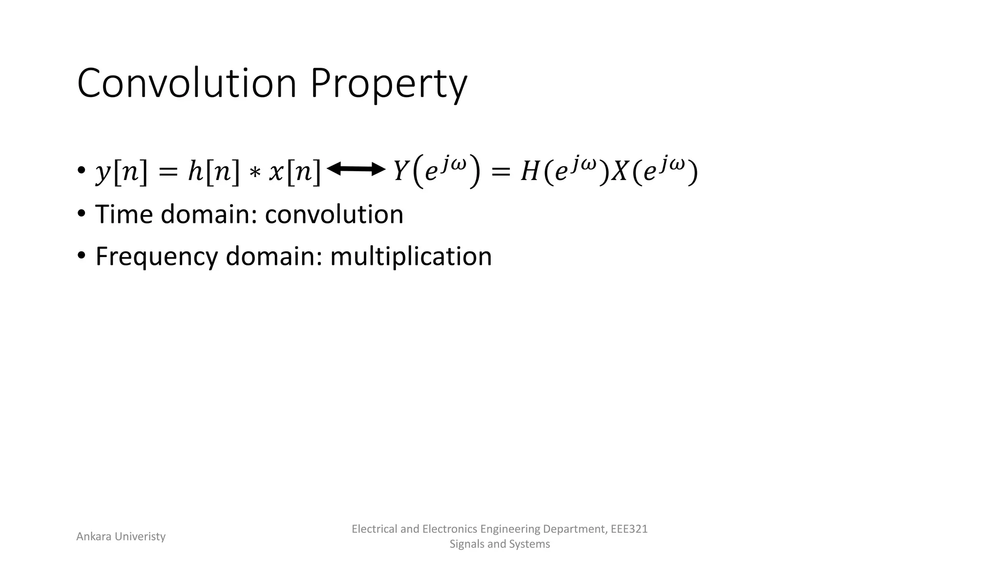 Convolution Property
• 𝑦[𝑛] = ℎ[𝑛] ∗ 𝑥[𝑛] 𝑌 𝑒𝑗𝜔 = 𝐻(𝑒𝑗𝜔)𝑋(𝑒𝑗𝜔)
• Time domain: convolution
• Frequency domain: multiplication
Ankara Univeristy
Electrical and Electronics Engineering Department, EEE321
Signals and Systems
 