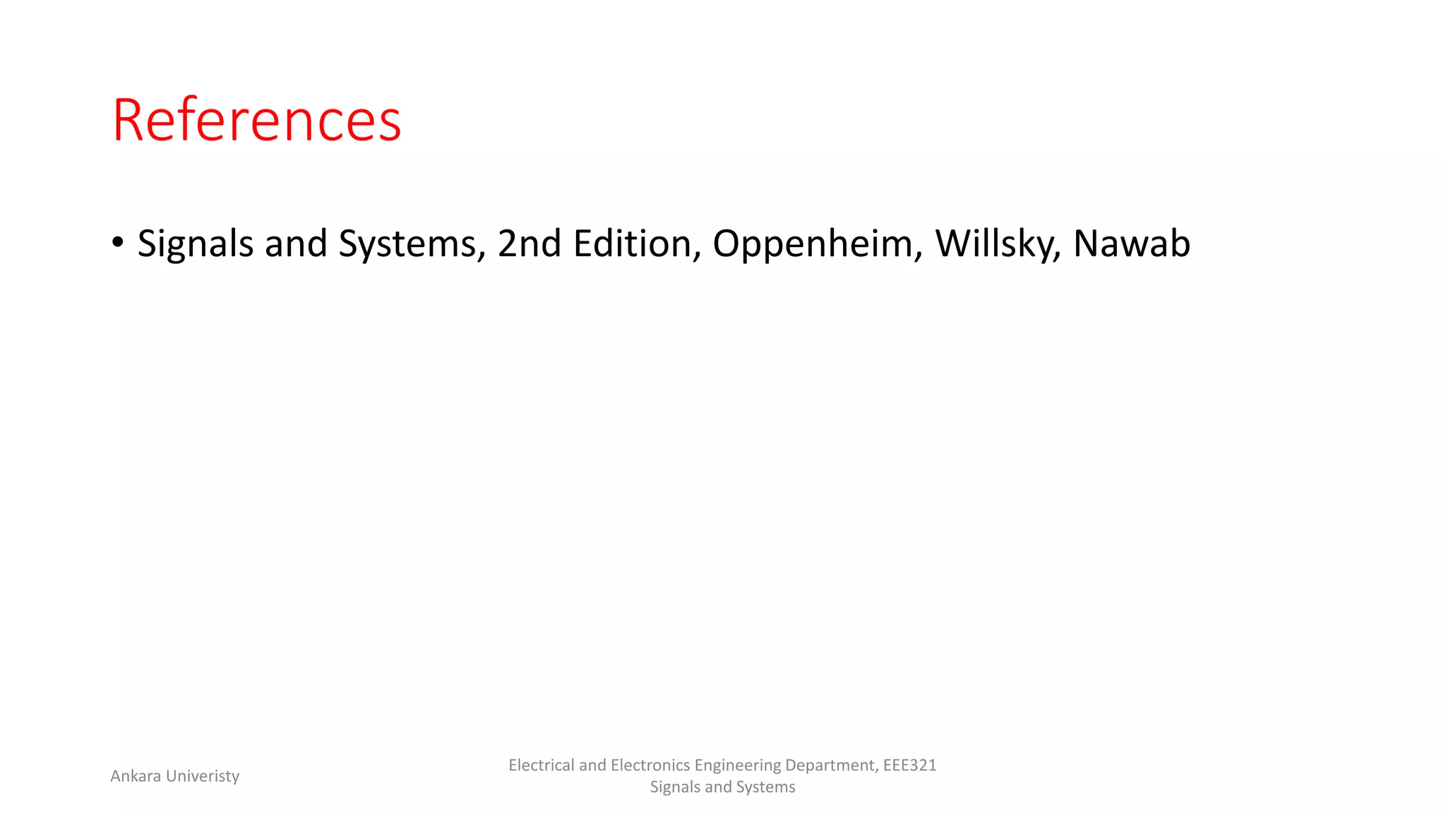 References
• Signals and Systems, 2nd Edition, Oppenheim, Willsky, Nawab
Ankara Univeristy
Electrical and Electronics Engineering Department, EEE321
Signals and Systems
 