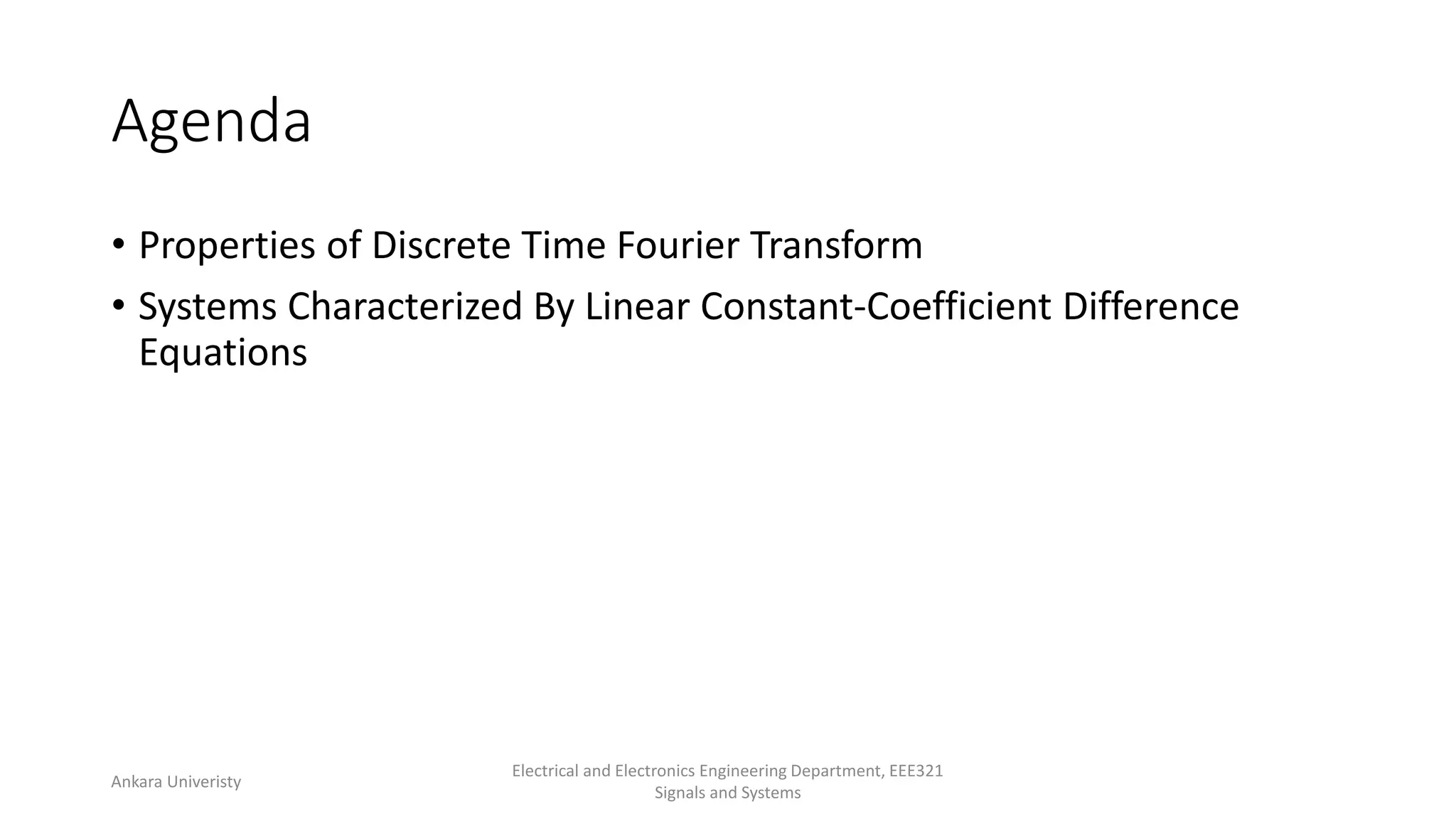 Agenda
• Properties of Discrete Time Fourier Transform
• Systems Characterized By Linear Constant-Coefficient Difference
Equations
Ankara Univeristy
Electrical and Electronics Engineering Department, EEE321
Signals and Systems
 