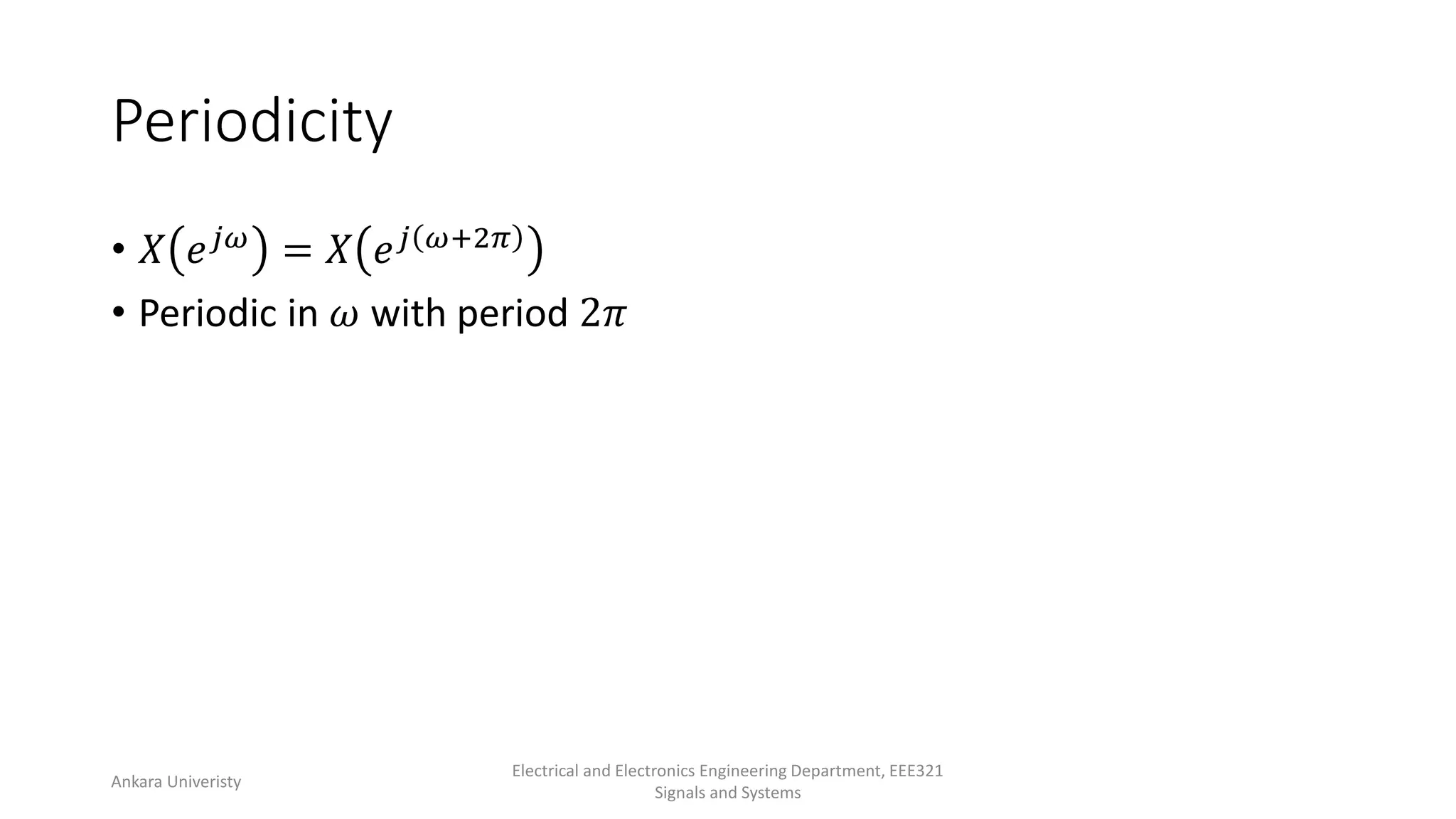 Periodicity
• 𝑋 𝑒𝑗𝜔 = 𝑋 𝑒𝑗 𝜔+2𝜋
• Periodic in 𝜔 with period 2𝜋
Ankara Univeristy
Electrical and Electronics Engineering Department, EEE321
Signals and Systems
 