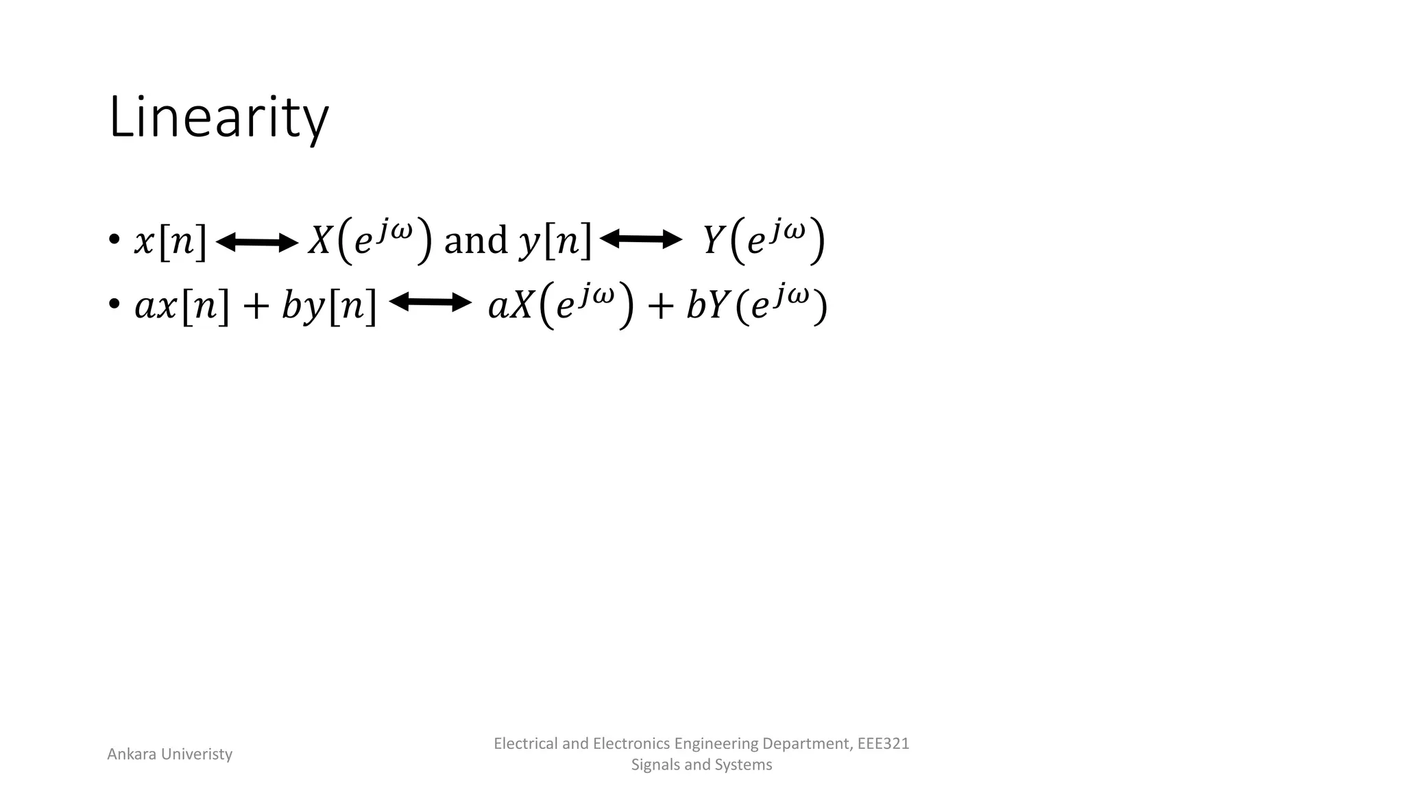 Linearity
• 𝑥[𝑛] 𝑋 𝑒𝑗𝜔 and 𝑦 𝑛 𝑌 𝑒𝑗𝜔
• 𝑎𝑥[𝑛] + 𝑏𝑦[𝑛] 𝑎𝑋 𝑒𝑗𝜔 + 𝑏𝑌(𝑒𝑗𝜔)
Ankara Univeristy
Electrical and Electronics Engineering Department, EEE321
Signals and Systems
 