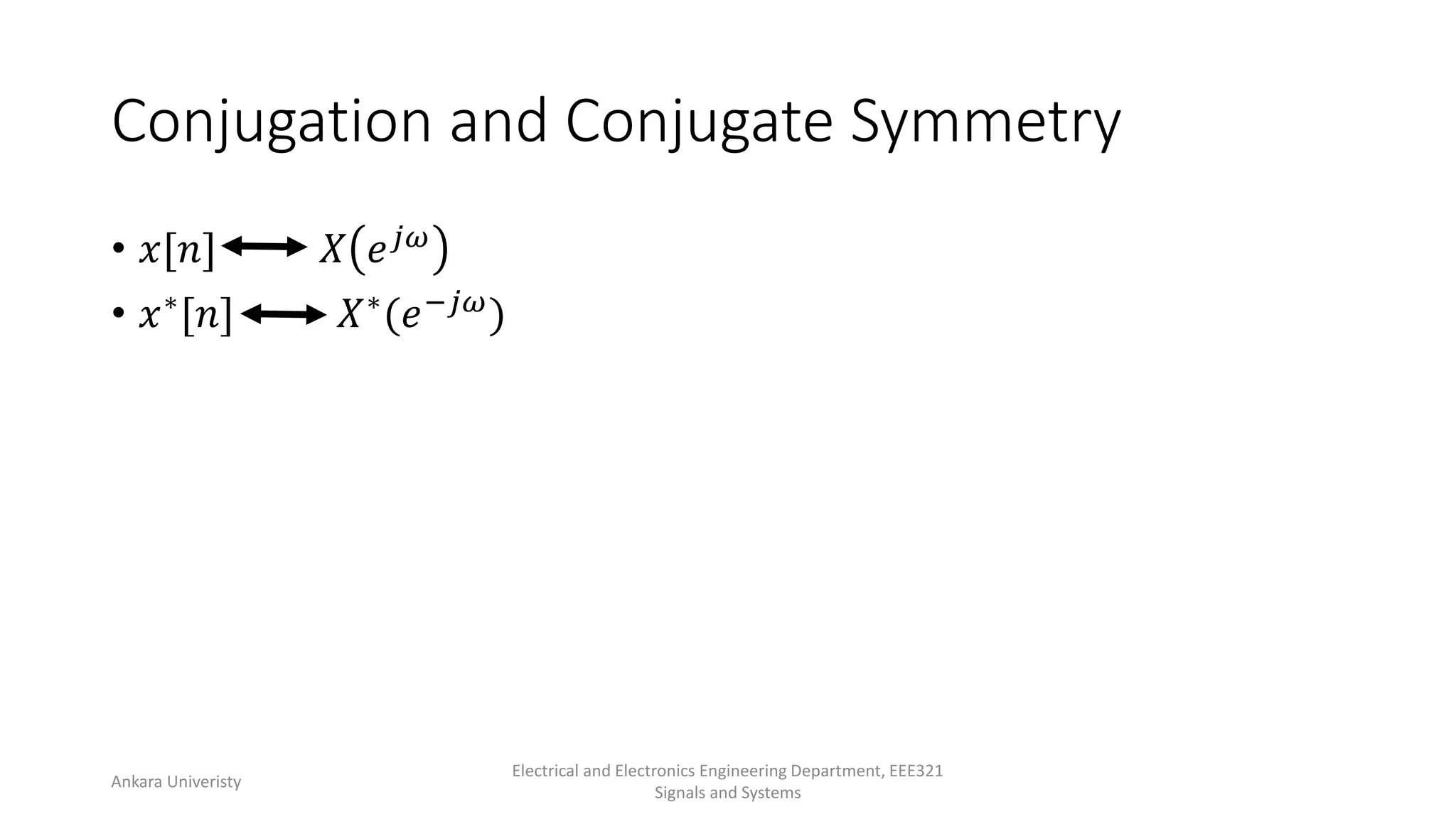 Conjugation and Conjugate Symmetry
• 𝑥[𝑛] 𝑋 𝑒𝑗𝜔
• 𝑥∗[𝑛] 𝑋∗(𝑒−𝑗𝜔)
Ankara Univeristy
Electrical and Electronics Engineering Department, EEE321
Signals and Systems
 