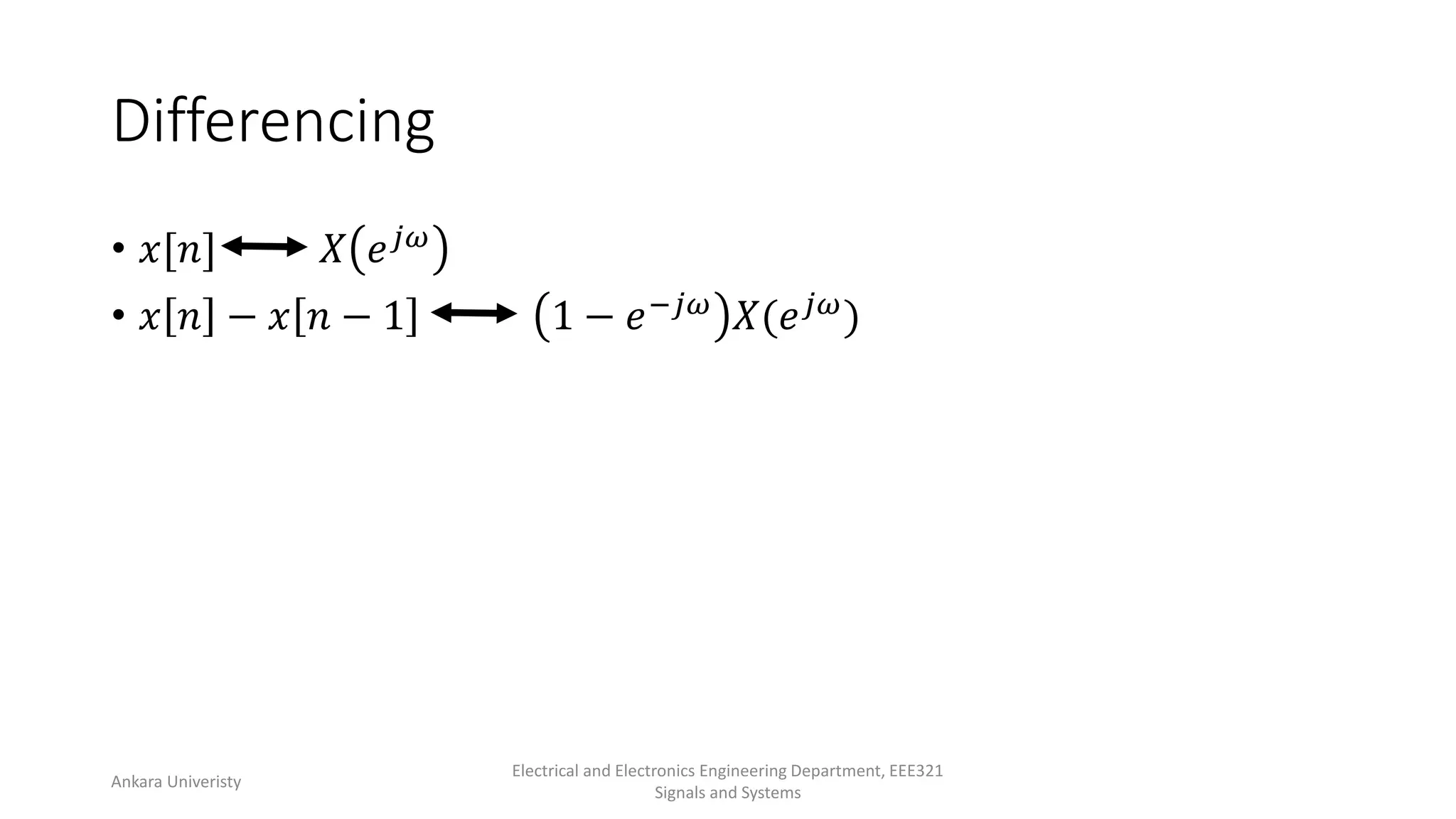 Differencing
• 𝑥[𝑛] 𝑋 𝑒𝑗𝜔
• 𝑥 𝑛 − 𝑥 𝑛 − 1 1 − 𝑒−𝑗𝜔 𝑋(𝑒𝑗𝜔)
Ankara Univeristy
Electrical and Electronics Engineering Department, EEE321
Signals and Systems
 