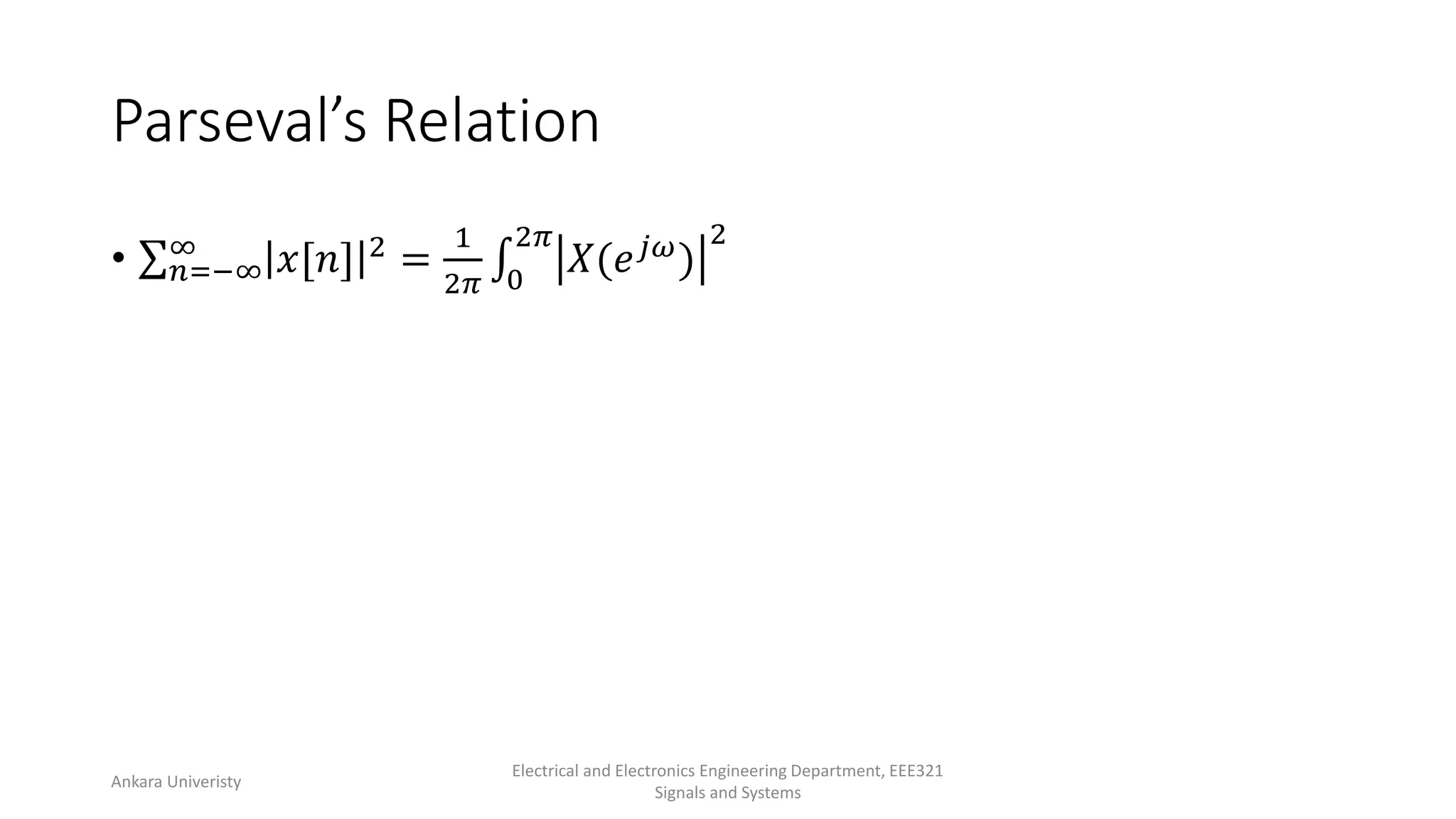 Parseval’s Relation
• 𝑛=−∞
∞ 𝑥[𝑛] 2 =
1
2𝜋 0
2𝜋
𝑋(𝑒𝑗𝜔)
2
Ankara Univeristy
Electrical and Electronics Engineering Department, EEE321
Signals and Systems
 