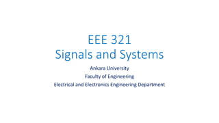 EEE 321
Signals and Systems
Ankara University
Faculty of Engineering
Electrical and Electronics Engineering Department
 