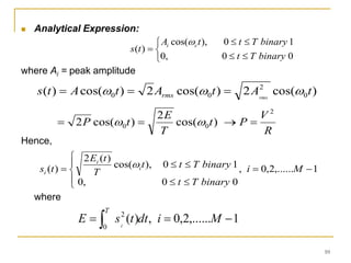 10
 Analytical Expression:
where Ai = peak amplitude
Hence,
where








0
0
,
0
1
0
),
cos(
)
(
binary
T
t
binary
T
t
t
A
t
s c
i 
)
cos(
2
)
cos(
2
)
cos(
)
( 0
2
0
0 t
A
t
A
t
A
t
s rms
rms 

 


R
V
P
t
T
E
t
P
2
0
0 )
cos(
2
)
cos(
2 


 












 1
,......
2
,
0
,
0
0
,
0
1
0
),
cos(
)
(
2
)
( M
i
binary
T
t
binary
T
t
t
T
t
E
t
s i
i
i

1
,......
2
,
0
,
)
(
0
2


  M
i
dt
t
s
E
T
i
 