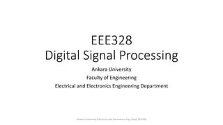 EEE328
Digital Signal Processing
Ankara University
Faculty of Engineering
Electrical and Electronics Engineering Department
Ankara University Electrical and Electronics Eng. Dept. EEE328
 