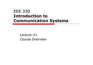 EEE 330
Introduction to
Communication Systems
Lecture #1
Course Overview
 
