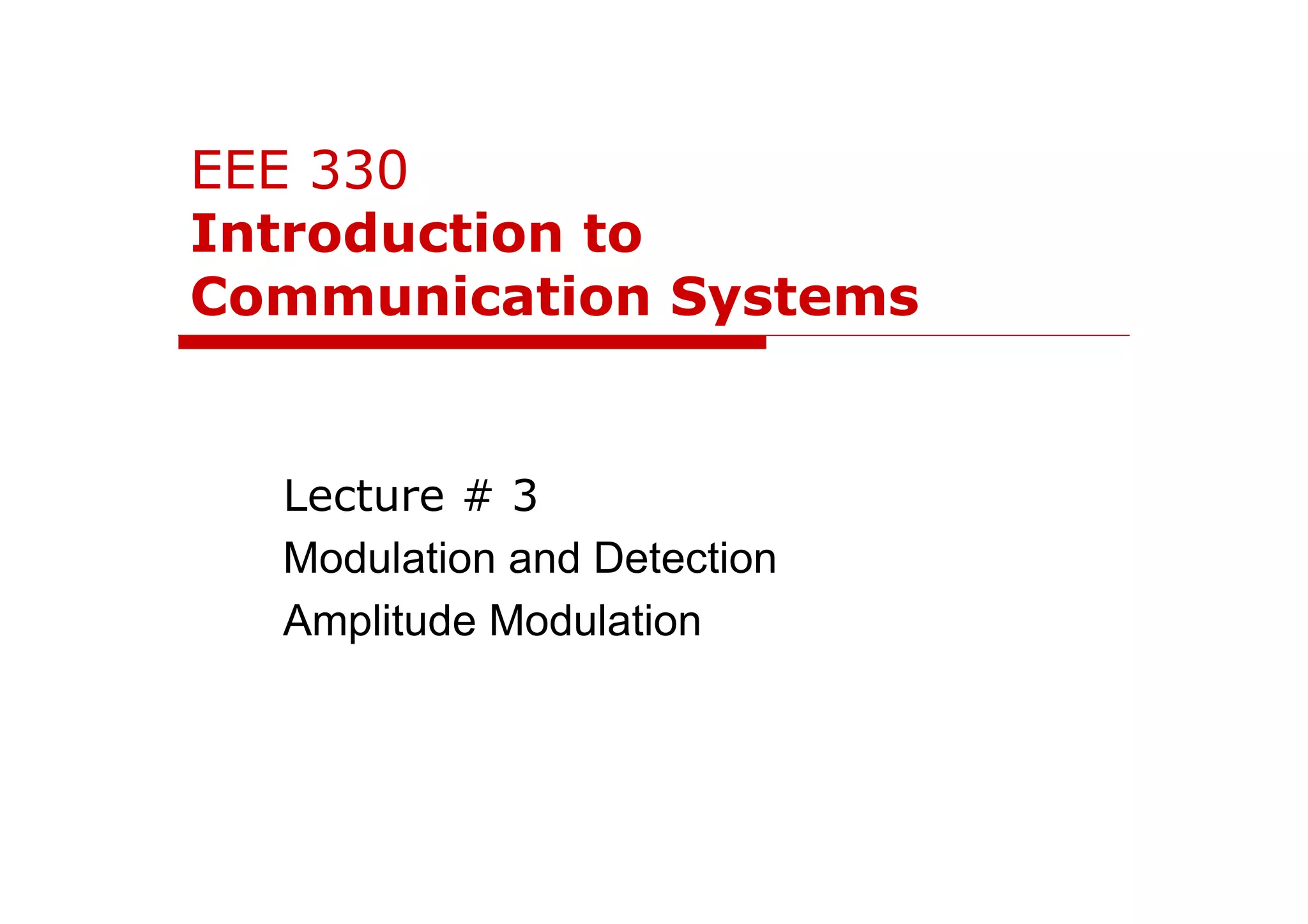 EEE 330
Introduction to
Communication Systems
Lecture # 3
Modulation and Detection
Amplitude Modulation
 