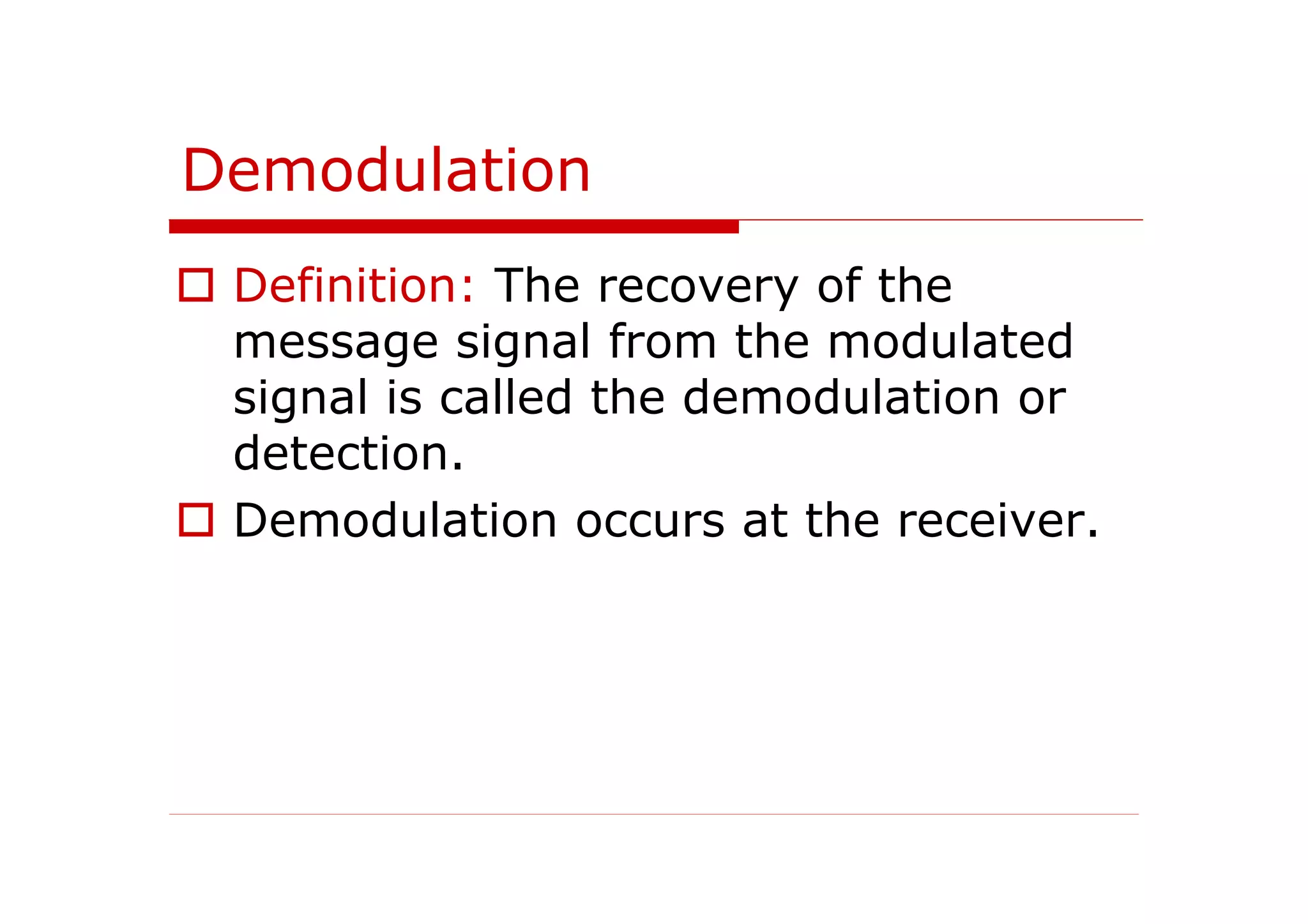 Demodulation
Definition: The recovery of the
message signal from the modulated
signal is called the demodulation or
detection.
Demodulation occurs at the receiver.
 