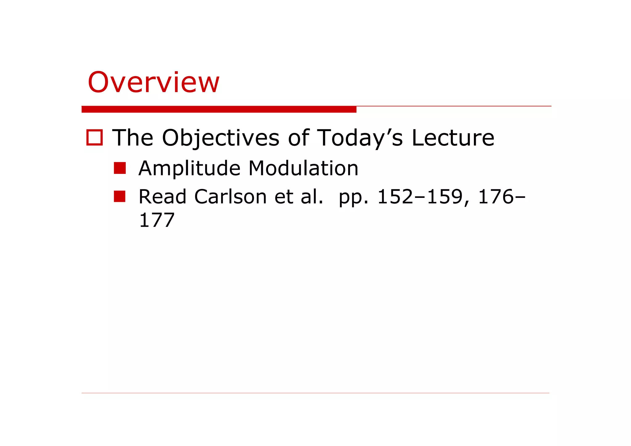 Overview
The Objectives of Today’s Lecture
Amplitude Modulation
Read Carlson et al. pp. 152–159, 176–
177
 