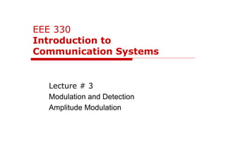 EEE 330
Introduction to
Communication Systems
Lecture # 3
Modulation and Detection
Amplitude Modulation
 