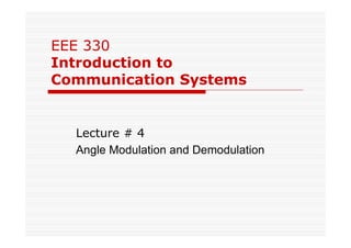 EEE 330
Introduction to
Communication Systems
Lecture # 4
Angle Modulation and Demodulation
 