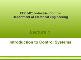 EEC3420 Industrial Control 
Department of Electrical Engineering 
│ Lecture 1 │ 
Introduction to Control Systems 
© Vocational Training Council, Hong Kong. Week 1 
 