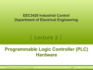 1Week© Vocational Training Council, Hong Kong.
│ Lecture 2 │
Programmable Logic Controller (PLC)
Hardware
EEC3420 Industrial Control
Department of Electrical Engineering
 