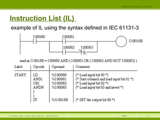 17© Vocational Training Council, Hong Kong.
EEE3420 Industrial Control
Week
Instruction List (IL)
example of IL using the syntax defined in IEC 61131-3
 