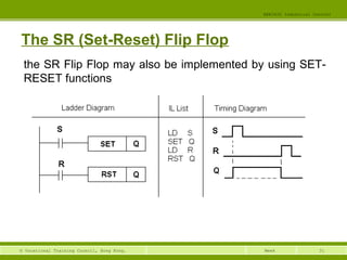 31© Vocational Training Council, Hong Kong.
EEE3420 Industrial Control
Week
The SR (Set-Reset) Flip Flop
the SR Flip Flop may also be implemented by using SET-
RESET functions
 