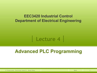 EEC3420 Industrial Control 
Department of Electrical Engineering 
│ Lecture 4 │ 
Advanced PLC Programming 
© Vocational Training Council, Hong Kong. Week 1 
 