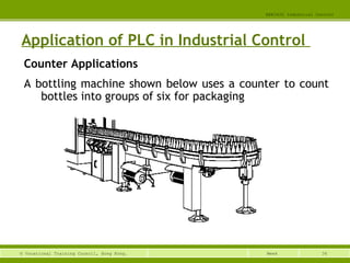 36© Vocational Training Council, Hong Kong.
EEE3420 Industrial Control
Week
Application of PLC in Industrial Control
Counter Applications
A bottling machine shown below uses a counter to count
bottles into groups of six for packaging
 