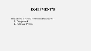 Here is the list of required components of this projects:
1. Computer &
2. Software 4NEC2.
EQUIPMENT’S
 