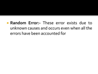  Random Error:- These error exists due to
unknown causes and occurs even when all the
errors have been accounted for
 