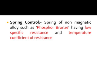  Spring Control:- Spring of non magnetic
alloy such as ‘Phosphor Bronze’ having low
specific resistance and temperature
coefficient of resistance
 