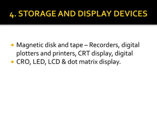  Magnetic disk and tape – Recorders, digital
plotters and printers, CRT display, digital
 CRO, LED, LCD & dot matrix display.
 