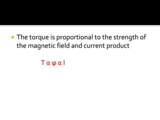  The torque is proportional to the strength of
the magnetic field and current product
T α ϕ α I
 