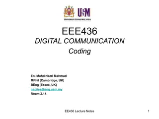 EE436 Lecture Notes 1
EEE436
DIGITAL COMMUNICATION
Coding
En. Mohd Nazri Mahmud
MPhil (Cambridge, UK)
BEng (Essex, UK)
nazriee@eng.usm.my
Room 2.14
 