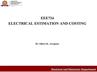 EEE724
ELECTRICAL ESTIMATION AND COSTING
Dr Albert K. Awopone
 
