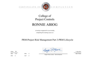 0
0CLP:
PDH:
CPE:
College of
Project Controls
PRM-Project Risk Management Part 3-PRM Lifecycle
is hereby recognized for successfully
Date Trained
11 Dec 2014100Score:
RONNIE ABIOG
completing the training course on
CEU: 0.10
George P Moore, Director - Talent Development
0
 