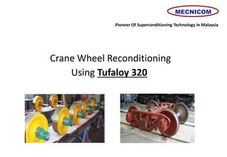 Crane Wheel Reconditioning
Using Tufaloy 320
Pioneer Of Superconditioning Technology In Malaysia
MECNICOM
 