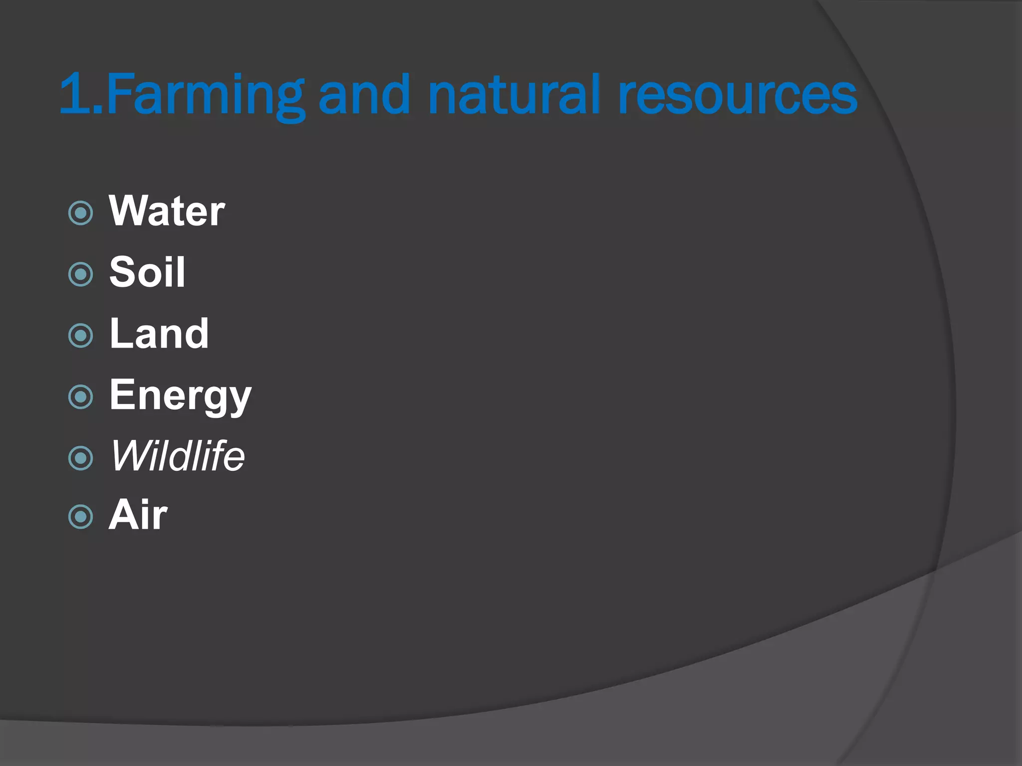 1.Farming and natural resources
 Water
 Soil
 Land
 Energy
 Wildlife
 Air
 