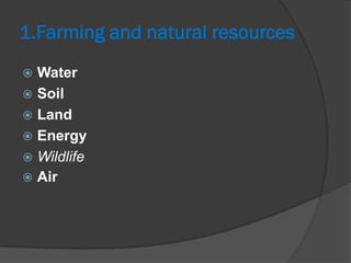 1.Farming and natural resources
 Water
 Soil
 Land
 Energy
 Wildlife
 Air
 